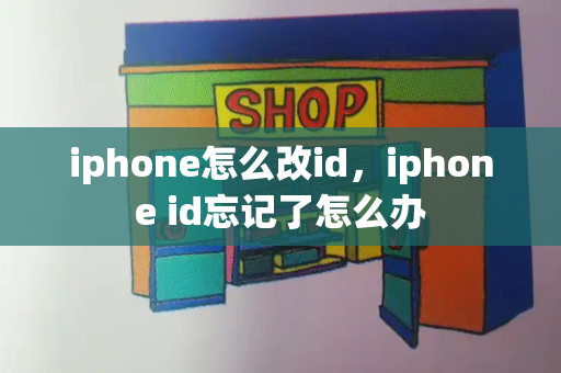 iphone怎么改id，iphone id忘记了怎么办