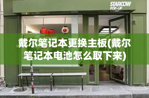 戴尔笔记本更换主板(戴尔笔记本电池怎么取下来)