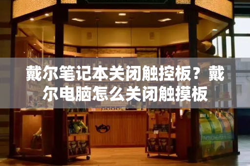 戴尔笔记本关闭触控板？戴尔电脑怎么关闭触摸板-第1张图片-星选测评