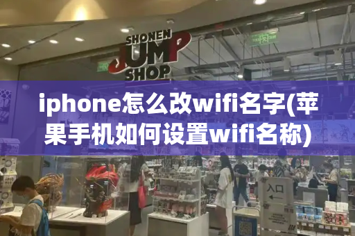 iphone怎么改wifi名字(苹果手机如何设置wifi名称)-第1张图片-星选测评