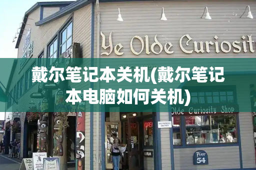 戴尔笔记本关机(戴尔笔记本电脑如何关机)
