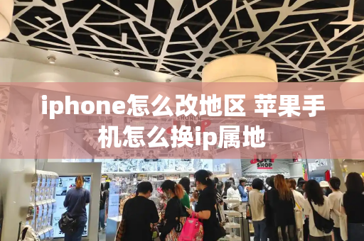 iphone怎么改地区 苹果手机怎么换ip属地