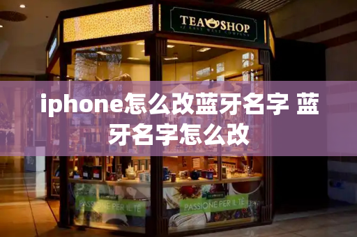 iphone怎么改蓝牙名字 蓝牙名字怎么改