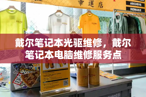 戴尔笔记本光驱维修，戴尔笔记本电脑维修服务点-第1张图片-星选测评