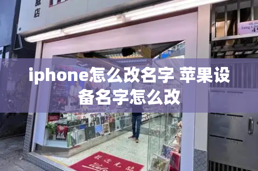 iphone怎么改名字 苹果设备名字怎么改