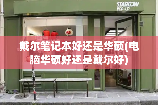 戴尔笔记本好还是华硕(电脑华硕好还是戴尔好)