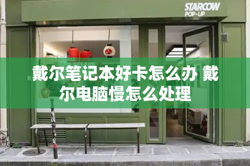 戴尔笔记本好卡怎么办 戴尔电脑慢怎么处理
