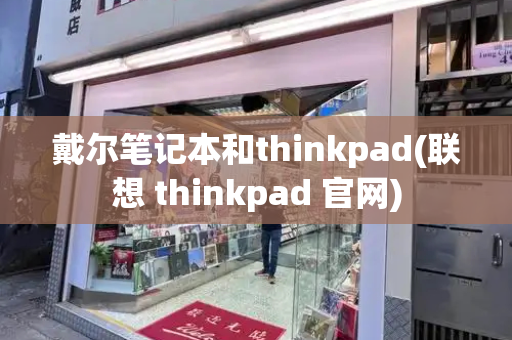 戴尔笔记本和thinkpad(联想 thinkpad 官网)-第1张图片-星选测评