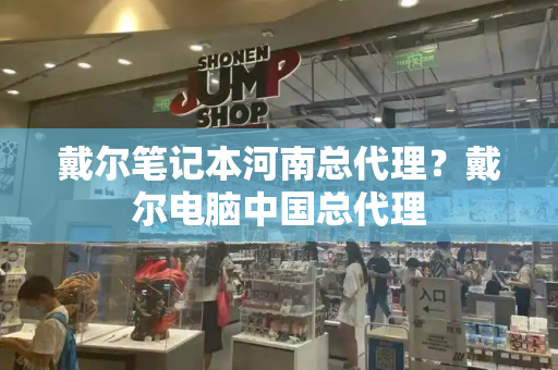 戴尔笔记本河南总代理？戴尔电脑中国总代理