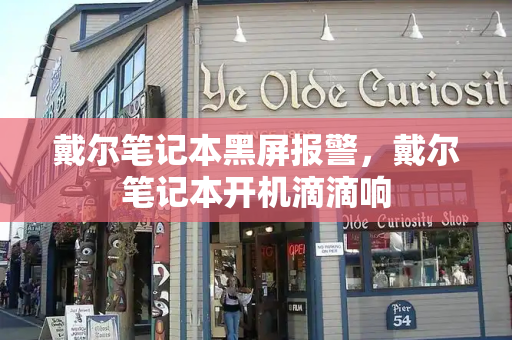 戴尔笔记本黑屏报警，戴尔笔记本开机滴滴响