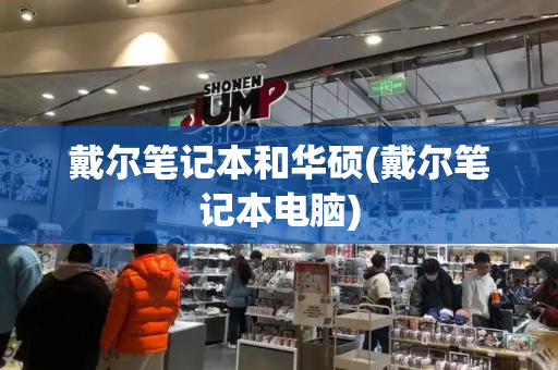 戴尔笔记本和华硕(戴尔笔记本电脑)-第1张图片-星选测评