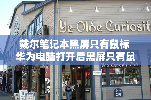戴尔笔记本黑屏只有鼠标 华为电脑打开后黑屏只有鼠标