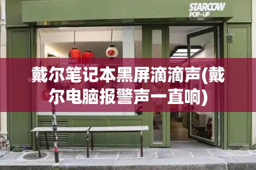 戴尔笔记本黑屏滴滴声(戴尔电脑报警声一直响)