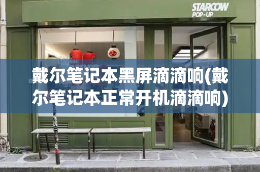 戴尔笔记本黑屏滴滴响(戴尔笔记本正常开机滴滴响)