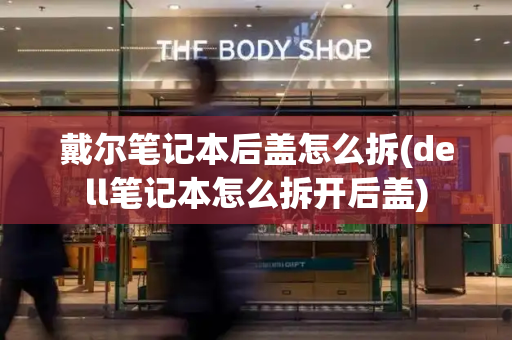 戴尔笔记本后盖怎么拆(dell笔记本怎么拆开后盖)-第1张图片-星选测评