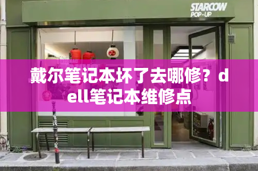戴尔笔记本坏了去哪修？dell笔记本维修点