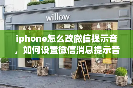 iphone怎么改微信提示音，如何设置微信消息提示音