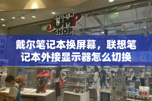 戴尔笔记本换屏幕，联想笔记本外接显示器怎么切换-第1张图片-星选测评
