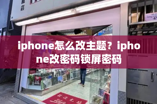 iphone怎么改主题？iphone改密码锁屏密码-第1张图片-星选测评