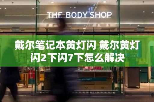 戴尔笔记本黄灯闪 戴尔黄灯闪2下闪7下怎么解决-第1张图片-星选测评