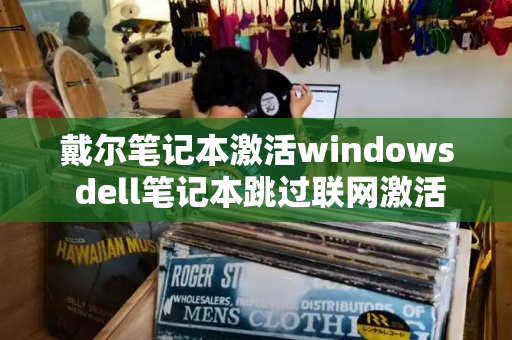 戴尔笔记本激活windows dell笔记本跳过联网激活