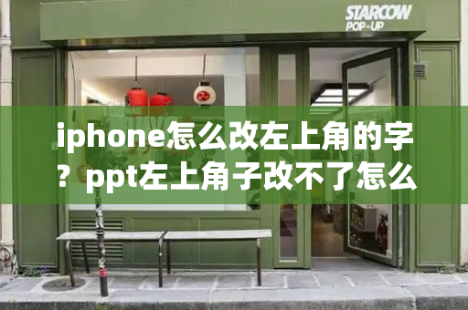 iphone怎么改左上角的字？ppt左上角子改不了怎么办