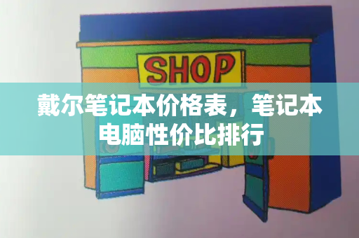 戴尔笔记本价格表，笔记本电脑性价比排行