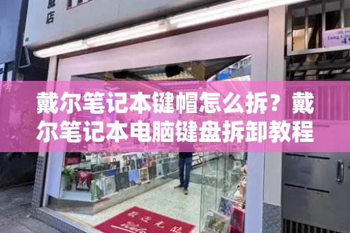 戴尔笔记本键帽怎么拆？戴尔笔记本电脑键盘拆卸教程