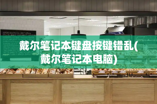 戴尔笔记本键盘按键错乱(戴尔笔记本电脑)-第1张图片-星选测评