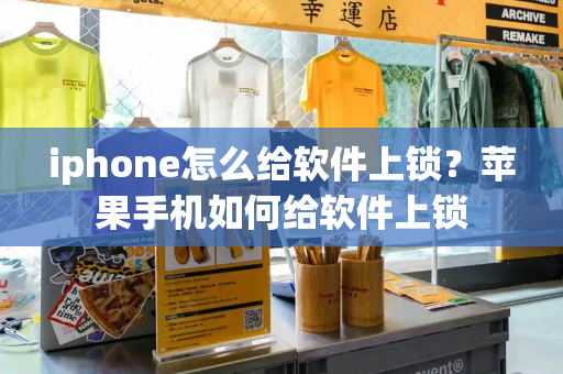 iphone怎么给软件上锁？苹果手机如何给软件上锁