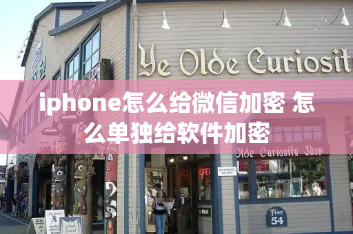 iphone怎么给微信加密 怎么单独给软件加密