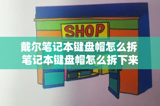 戴尔笔记本键盘帽怎么拆 笔记本键盘帽怎么拆下来-第1张图片-星选测评