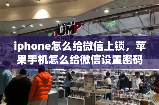 iphone怎么给微信上锁，苹果手机怎么给微信设置密码