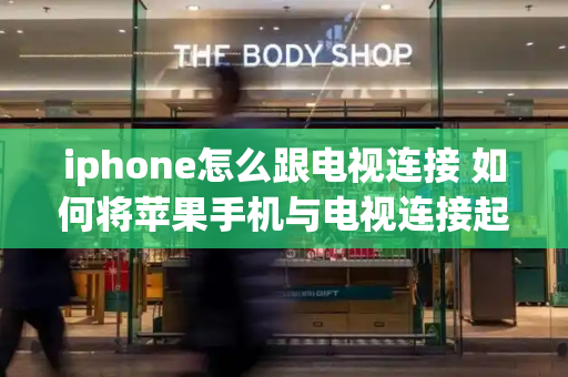iphone怎么跟电视连接 如何将苹果手机与电视连接起来