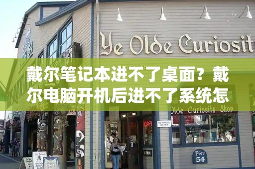 戴尔笔记本进不了桌面？戴尔电脑开机后进不了系统怎么办