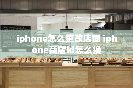 iphone怎么更改店面 iphone商店id怎么换