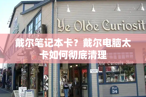 戴尔笔记本卡？戴尔电脑太卡如何彻底清理