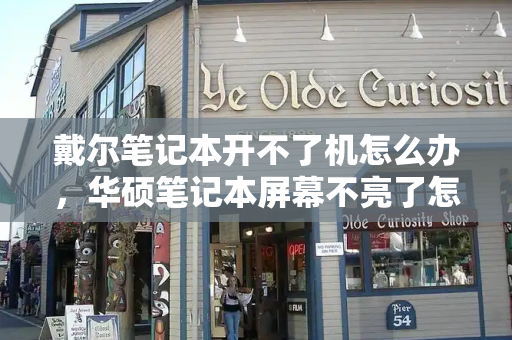 戴尔笔记本开不了机怎么办，华硕笔记本屏幕不亮了怎么解决-第1张图片-星选测评