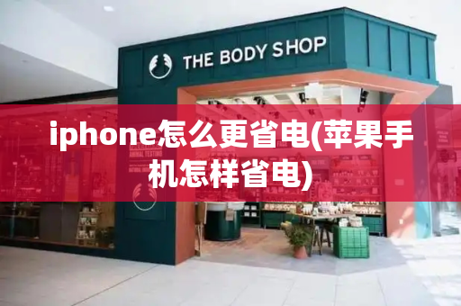 iphone怎么更省电(苹果手机怎样省电)-第1张图片-星选测评