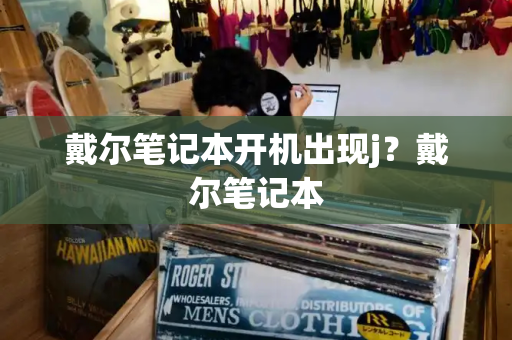 戴尔笔记本开机出现j？戴尔笔记本-第1张图片-星选测评