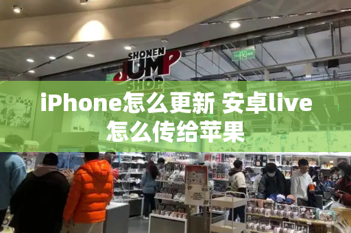 iPhone怎么更新 安卓live怎么传给苹果