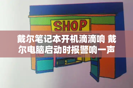 戴尔笔记本开机滴滴响 戴尔电脑启动时报警响一声-第1张图片-星选测评