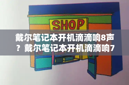 戴尔笔记本开机滴滴响8声？戴尔笔记本开机滴滴响7声怎么解决