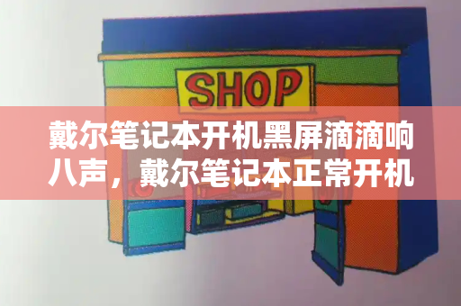 戴尔笔记本开机黑屏滴滴响八声，戴尔笔记本正常开机滴滴响-第1张图片-星选测评