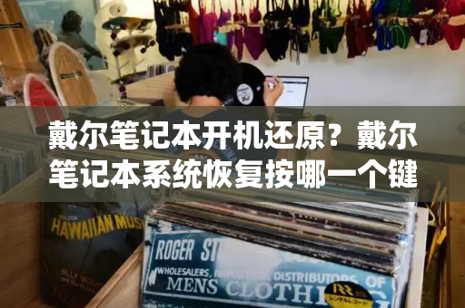 戴尔笔记本开机还原？戴尔笔记本系统恢复按哪一个键-第1张图片-星选测评