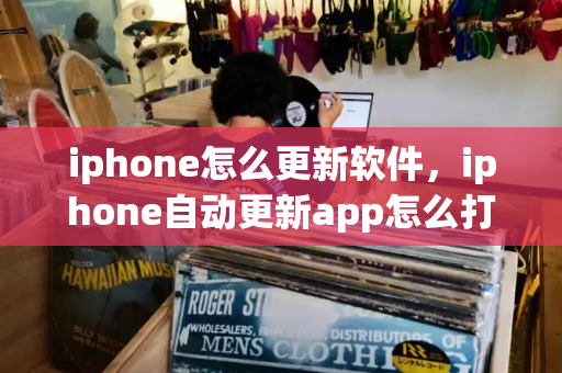 iphone怎么更新软件，iphone自动更新app怎么打开-第1张图片-星选测评