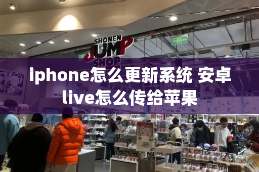 iphone怎么更新系统 安卓live怎么传给苹果