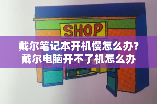 戴尔笔记本开机慢怎么办？戴尔电脑开不了机怎么办