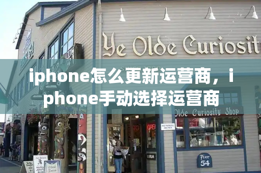 iphone怎么更新运营商，iphone手动选择运营商