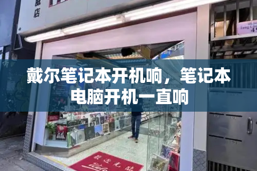 戴尔笔记本开机响，笔记本电脑开机一直响-第1张图片-星选测评
